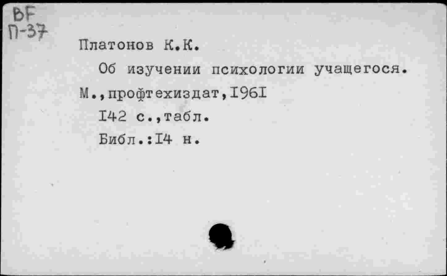 ﻿Платонов К.К.
Об изучении психологии учащегося М.,профт ехиздат,1961
142 с.,табл.
Библ.:14 н.